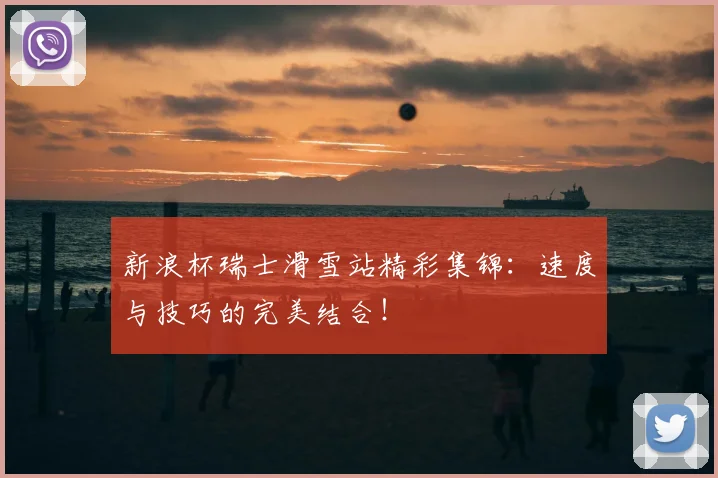 新浪杯瑞士滑雪站精彩集锦：速度与技巧的完美结合！