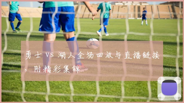 勇士 vs 湖人全场回放与直播链接，附精彩集锦