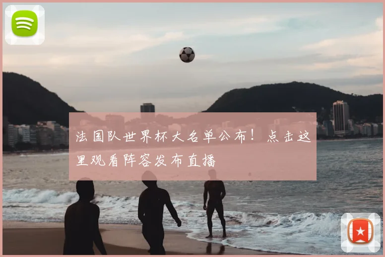 法国队世界杯大名单公布!点击这里观看阵容发布直播