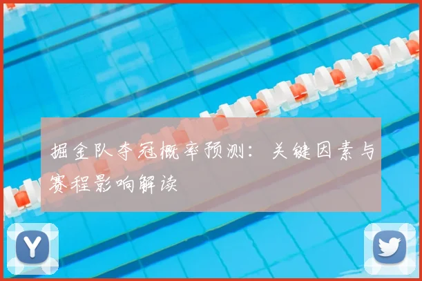 掘金队夺冠概率预测：关键因素与赛程影响解读