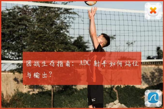 团战生存指南：ADC 射手如何站位与输出？