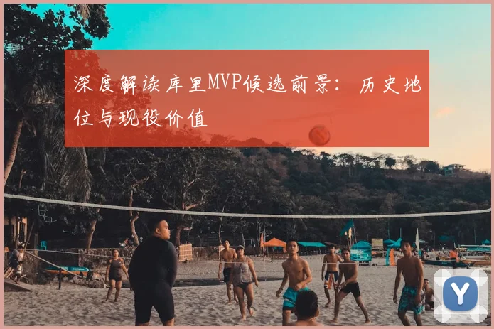 深度解读库里MVP候选前景:历史地位与现役价值
