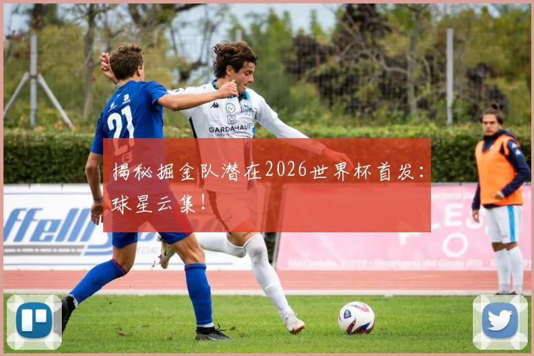 揭秘掘金队潜在2026世界杯首发:球星云集!