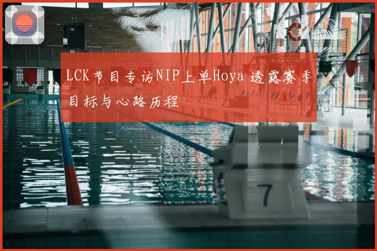 LCK节目专访NIP上单Hoya 透露赛季目标与心路历程