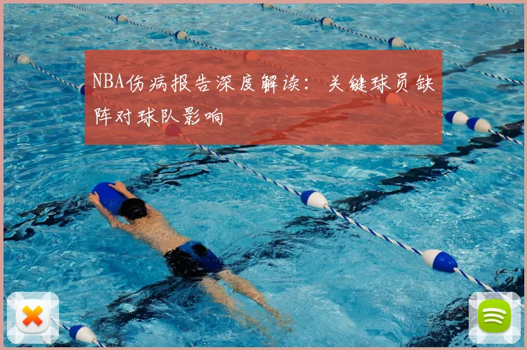 NBA伤病报告深度解读：关键球员缺阵对球队影响