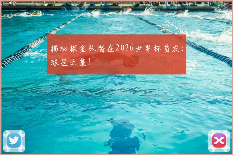 揭秘掘金队潜在2026世界杯首发：球星云集！
