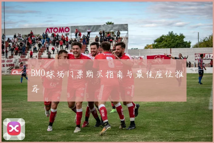 BMO球场门票购买指南与最佳座位推荐