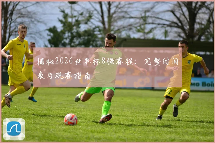 揭秘2026世界杯8强赛程：完整时间表与观赛指南