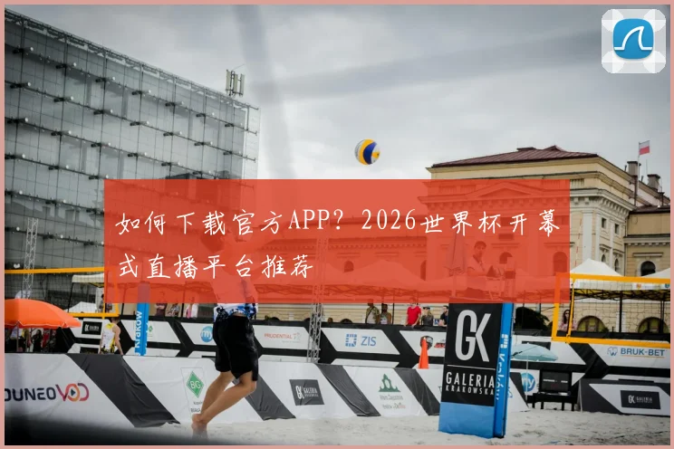 如何下载官方APP?2026世界杯开幕式直播平台推荐