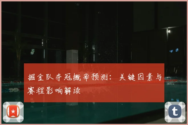 掘金队夺冠概率预测:关键因素与赛程影响解读