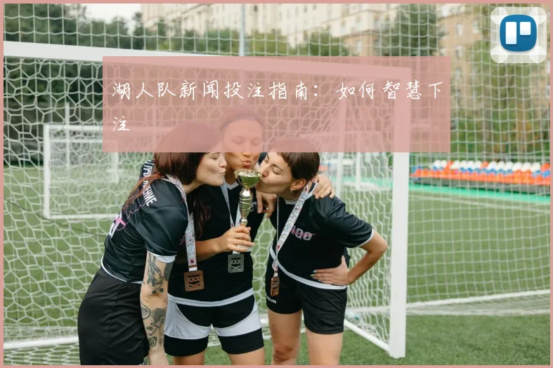 湖人队新闻投注指南：如何智慧下注