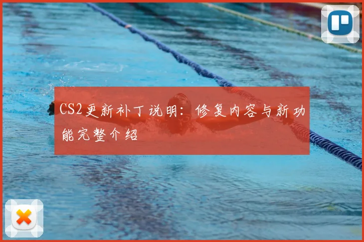 CS2更新补丁说明:修复内容与新功能完整介绍