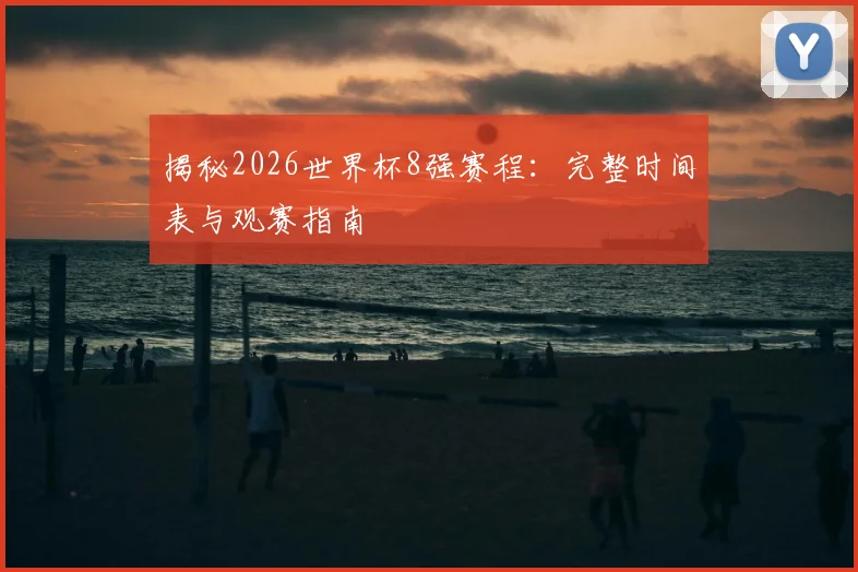 揭秘2026世界杯8强赛程：完整时间表与观赛指南