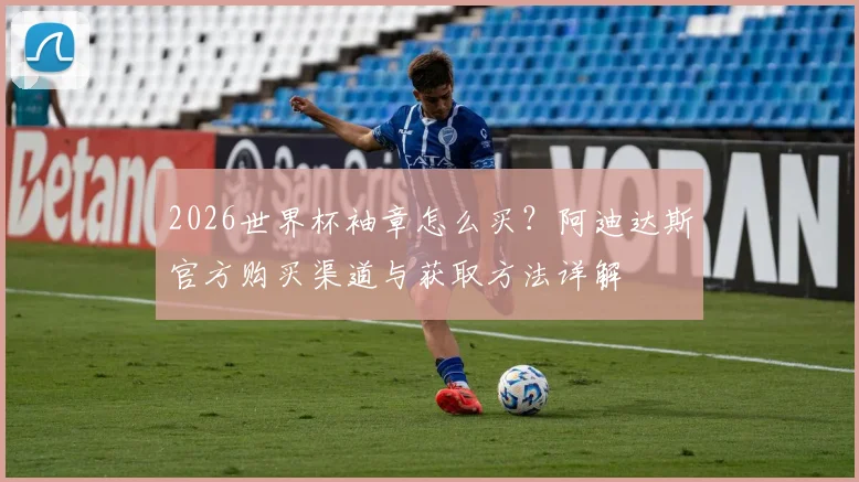 2026世界杯袖章怎么买?阿迪达斯官方购买渠道与获取方法详解