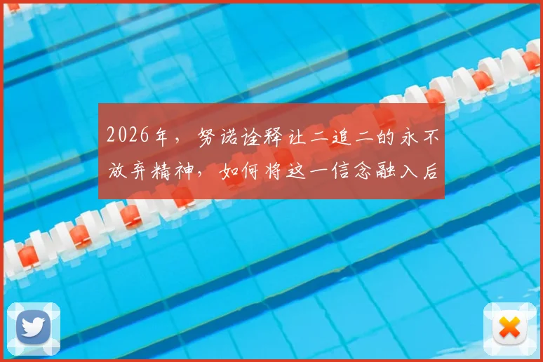 2026年,努诺诠释让二追二的永不放弃精神,如何将这一信念融入后续赛程与球员生涯