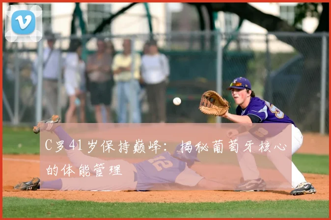 C罗41岁保持巅峰:揭秘葡萄牙核心的体能管理