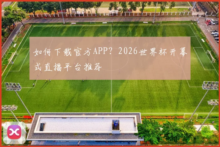 如何下载官方APP?2026世界杯开幕式直播平台推荐