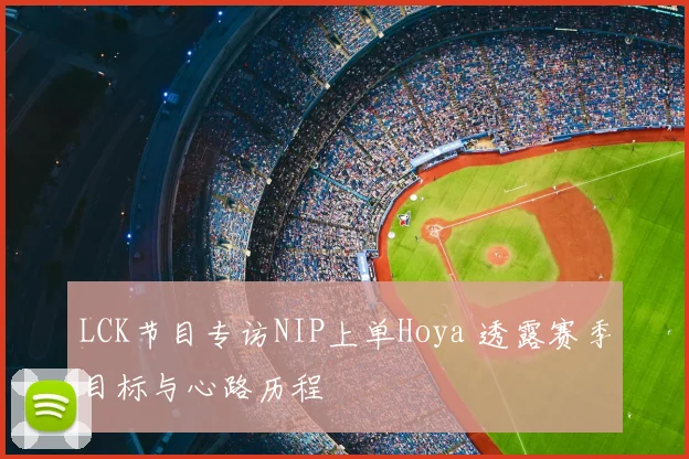 LCK节目专访NIP上单Hoya 透露赛季目标与心路历程