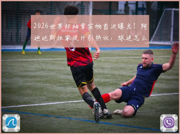 2026世界杯袖章实物首次曝光！阿迪达斯独家设计引热议，球迷怎么看？