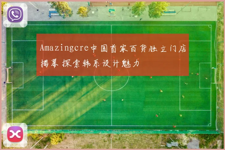 Amazingcre中国首家百货独立门店揭幕 探索韩系设计魅力